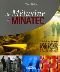 Yves Ballu - De Mélusine à Minatec 1956-2006 - 50 Ans d'histoires du CENG devenu CEA Grenoble.