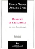 Antoine Spire et George Steiner - Barbarie De L'Ignorance. Juste L'Ombre D'Un Certain Ennui....