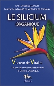 Robert Saubens Le Loch - Le Silicium organique, vecteur de vitalité - Tout ce que vous voulez savoir sur le Silicium organique.