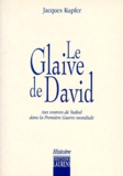 Jack Küpfer - Le Glaive De David. Aux Sources De Tsahal Dans La Premiere Guerre Mondiale.