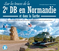Christophe Bayard et Gilles Vilquin - Sur les traces de la 2e DB en Normandie et dans la Sarthe - A la découverte des lieux qui ont marqué l'histoire de la division du général Leclerc.
