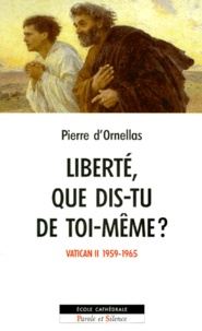 Pierre d' Ornellas - Liberte, Que Dis-Tu De Toi-Meme ? Une Lecture Des Travaux Du Concile Vatican Ii 1959-1965.