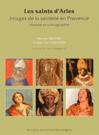 Michel Baudat et Claire-Lise Creissen - Les saints d'Arles - Images de la sainteté en Provence.