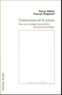 Terry Shinn et Pascal Ragouet - Controverses sur la science - Pour une sociologie transversaliste de l'activité scientifique.