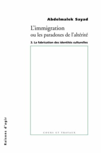 Abdelmalek Sayad - L'immigration ou Les paradoxes de l'alterité - Tome 3, La fabrication des identités culturelles.