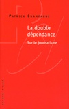 Patrick Champagne - La double dépendance - Sur le journalisme.