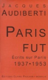 Jacques Audiberti - Paris fût - Ecrits sur Paris 1937-1953.