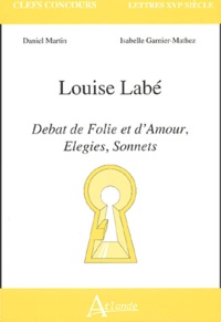 Daniel Martin et Isabelle Mathez - Louise Labé - Débat de Folie et d'Amour, Elegies, Sonnets.