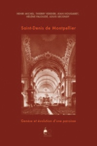 Henri Michel et Thierry Verdier - Saint-Denis de Montpellier - Genèse et évolution d'une paroisse.