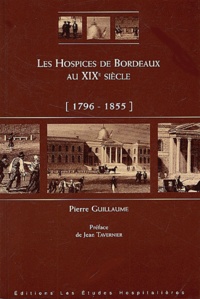 Pierre Guillaume - Les Hospices de Bordeaux au XIXème siècle (1796-1855).