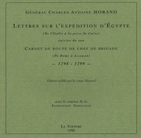 Charles-Antoine Morand - Lettres sur l'expédition d'Egypte (De l'Italie à la prise du Caire) suivies de son Carnet de route de chef de brigade (De Rome à Assouan) - 1798-1799.