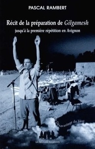 Pascal Rambert - Recit De La Preparation De Gilgamesh Jusqu'A La Premiere Repetition En Avignon.