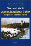 Jean Martin - Le prêtre, la médium et le chien - Dialogues avec nos animaux décédés.
