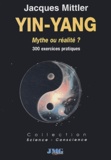 Jacques Mittler - Yin-yang, mythe ou réalité ? - 300 exercices pratiques.