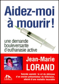 Jean-Marie Lorand - Aidez-Moi A Mourir ! Une Demande Bouleversante D'Euthanasie Active.