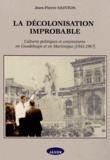 Jean-Pierre Sainton - La décolonisation improbable - Cultures politiques et conjonctures en Guadeloupe et en Martinique (1943-1967).