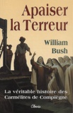 William Bush - Apaiser La Terreur. La Veritable Histoire Des Carmelites De Compiegne.