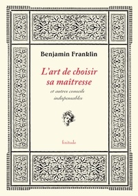 Benjamin Franklin - L'art de choisir sa maîtresse - & autres conseils indispensables.