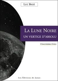 Luc Bigé - La Lune noire, un vertige absolu : l'inaccessible étoile.