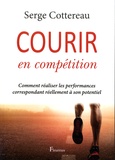 Serge Cottereau - Courir en compétition - Comment réaliser les performances correspondant réellement à son potentiel.