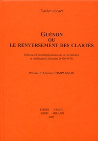 Xavier Accart - Guénon ou le renversement des clartés - Influence d'un métaphysicien sur la vie littéraire et intellectuelle française (1920-1970).