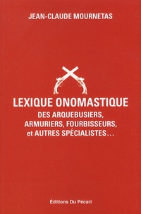 Jean-Claude Mournetas - Lexique onomastique des arquebusiers, armuriers, fourbisseurs, et autres spécialistes....