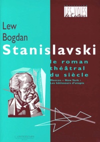 Lew Bogdan - Stanislavski, le roman théatral du siècle - Moscou - New York : Les bâtisseurs d'utopie.