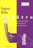 Eugenio Barba - Théâtre : solitude, métier, révolte.