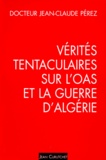 Jean-Claude Perez - Verites Tentaculaires Sur L'Oas Et La Guerre D'Algerie. Tome 1, Une Strategie, Trois Tactiques.