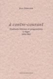 Jean Sprecher - A Contre-Courant. Etudiants Liberaux Et Progressistes A Alger 1954-1962.