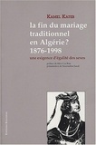 Kamel Kateb - La fin du mariage traditionnel en Algérie ? 1876-1998 - Une exigence d'égalité des sexes.