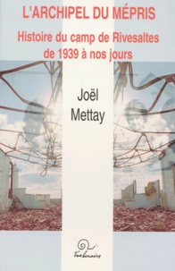 Joël Mettay - L'Archipel Du Mepris. Histoire Du Camp De Rivesaltes De 1939 A Nos Jours.