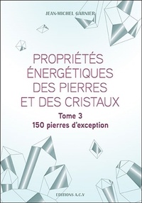 Jean-Michel Garnier - Propriétés énergétiques des pierres et des cristaux - Tome 3, 150 pierres d'exception.