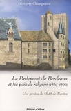 Grégory Champeaud - Le Parlement de Bordeaux et les paix de religion (1563-1600) - Une genèse de l'Edit de Nantes.