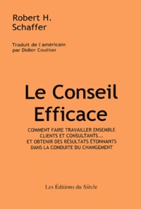 Robert-H Schaffer - Le conseil efficace - Comment faire travailler ensemble clients et consultants... et obtenir des résultats étonnants dans la conduite du changement.