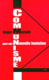 Roger Martelli - Communisme - Pour une nouvelle fondation.