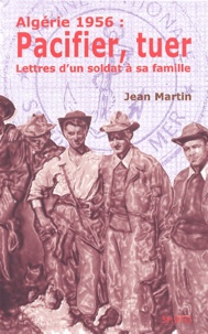 Jean Martin - Algerie 1956 : Pacifier, Tuer. Lettres D'Un Soldat A Sa Famille.