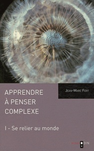 Jean-Marc Fert - Apprendre à penser complexe - Tome 1, Se relier au monde.