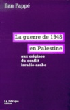 Ilan Pappé - La Guerre De 1948 En Palestine Aux Origines Du Conflit Israelo-Arabe.