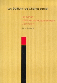 Jean Ansaldi - Lire Lacan, L'Ethique De La Psychanalyse. Le Seminaire Vii.