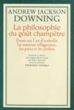 Andrew Jackson Downing - La philosophie du goût champêtre - Essais sur l'art d'embellir les maisons villageoises, les parcs et les jardins.