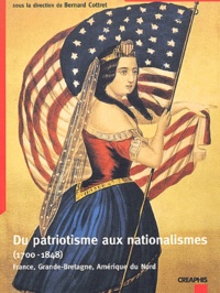 Bernard Cottret - Du patriotisme aux nationalismes (1700-1848) - France, Grande-Bretagne, Amérique du Nord.