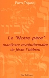 Pierre Trigano - Le "Notre Père" - Manifeste révolutionnaire de Jésus l'hébreu.