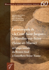 Valérie Delattre et Rebecca Peake - La nécropole de "la Croix-Saint-Jacques" à Marolles-sur-Seine (Seine-et-Marne) et l'étape initiale du Bronze final à l'interfluve Seine-Yonne.