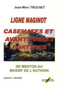 Jean-Marc Truchet - Ligne Maginot - Casemates et avant-postes fortifiés de Menton au massif de l'Authion.