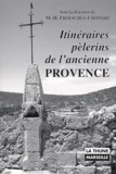 Véronique Frantz et  Collectif - Itineraires Pelerins De L'Ancienne Provence. La Sainte-Beaume, Notre-Dame De Moustiers, Notre-Dame De Laghet, Notre-Dame Du Laus.