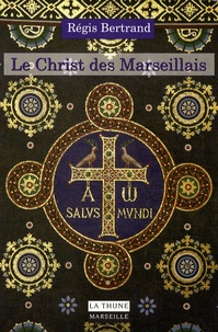 Régis Bertrand - Le Christ des Marseillais - Histoire et patrimoine des chrétiens de Marseille.