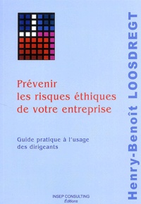 Henry-Benoît Loosdregt - Prévenir les risques éthiques de votre entreprise - Guide pratique à l'usage des dirigeants.