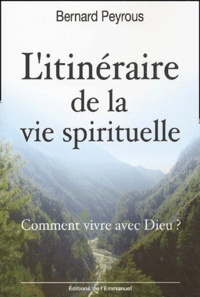 Bernard Peyrous - L'itinéraire de la vie spirituelle - Comment vivre avec Dieu ?.