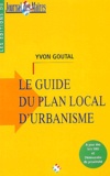 Yvon Goutal - Le guide du plan local d'urbanisme.